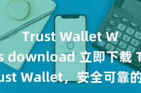 Trust Wallet Windows download 立即下载 Trust Wallet，安全可靠的数字货币钱包!